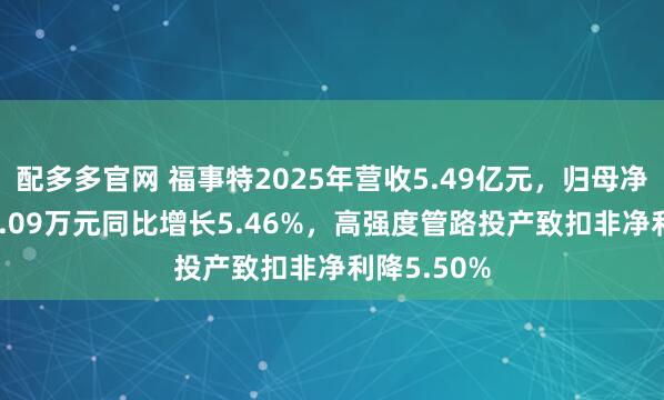 配多多官网 福事特2025年营收5.49亿元，归母净利润7635.09万元同比增长5.46%，高强度管路投产致扣非净利降5.50%