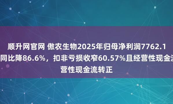 顺升网官网 傲农生物2025年归母净利润7762.16万元同比降86.6%，扣非亏损收窄60.57%且经营性现金流转正