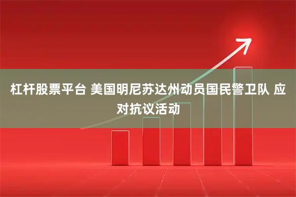 杠杆股票平台 美国明尼苏达州动员国民警卫队 应对抗议活动