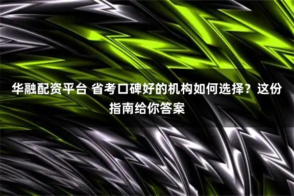 华融配资平台 省考口碑好的机构如何选择？这份指南给你答案