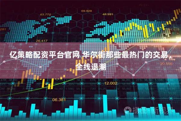 亿策略配资平台官网 华尔街那些最热门的交易，全线退潮