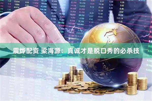 震烨配资 梁海源：真诚才是脱口秀的必杀技