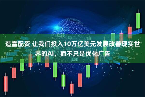 造富配资 让我们投入10万亿美元发展改善现实世界的AI，而不只是优化广告
