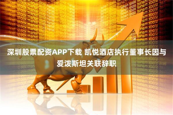 深圳股票配资APP下载 凯悦酒店执行董事长因与爱泼斯坦关联辞职